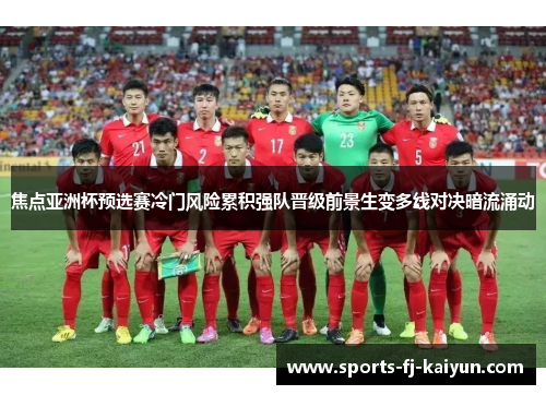 焦点亚洲杯预选赛冷门风险累积强队晋级前景生变多线对决暗流涌动 焦点亚洲杯预选赛冷门风险累积强队晋级前景生变多线对决暗流涌动