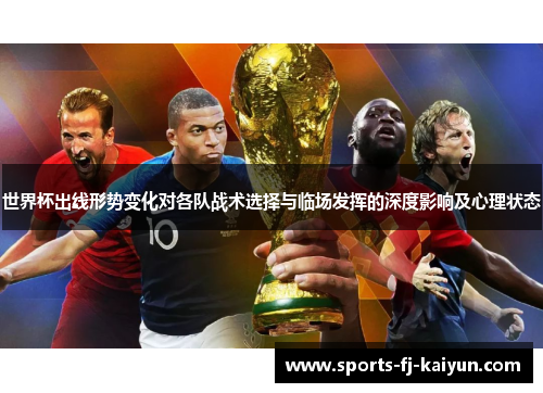 世界杯出线形势变化对各队战术选择与临场发挥的深度影响及心理状态 世界杯出线形势变化对各队战术选择与临场发挥的深度影响及心理状态