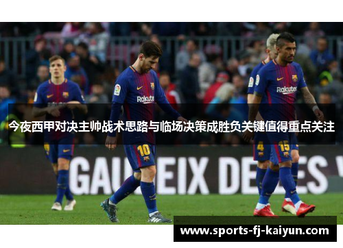 今夜西甲对决主帅战术思路与临场决策成胜负关键值得重点关注 今夜西甲对决主帅战术思路与临场决策成胜负关键值得重点关注