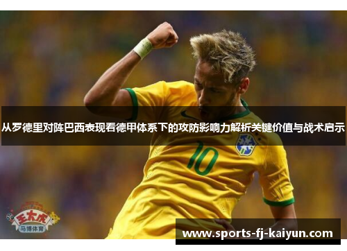 从罗德里对阵巴西表现看德甲体系下的攻防影响力解析关键价值与战术启示 从罗德里对阵巴西表现看德甲体系下的攻防影响力解析关键价值与战术启示