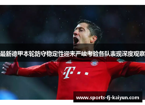 最新德甲本轮防守稳定性迎来严峻考验各队表现深度观察