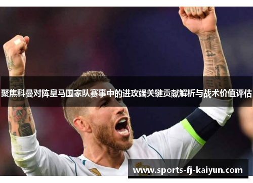 聚焦科曼对阵皇马国家队赛事中的进攻端关键贡献解析与战术价值评估 聚焦科曼对阵皇马国家队赛事中的进攻端关键贡献解析与战术价值评估