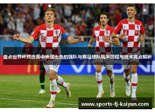 盘点世界杯预选赛中表现出色的强队与黑马球队风采历程与战术亮点解析 盘点世界杯预选赛中表现出色的强队与黑马球队风采历程与战术亮点解析
