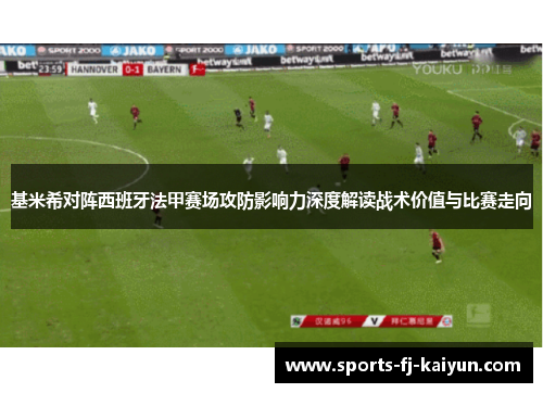基米希对阵西班牙法甲赛场攻防影响力深度解读战术价值与比赛走向