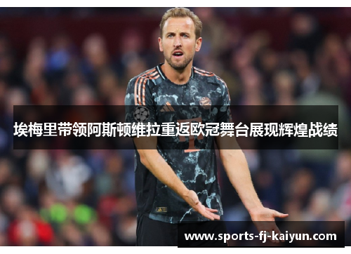 埃梅里带领阿斯顿维拉重返欧冠舞台展现辉煌战绩 埃梅里带领阿斯顿维拉重返欧冠舞台展现辉煌战绩