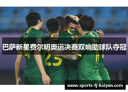 巴萨新星费尔明奥运决赛双响助球队夺冠 巴萨新星费尔明奥运决赛双响助球队夺冠
