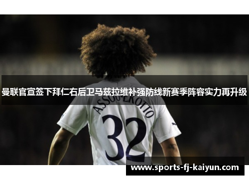 曼联官宣签下拜仁右后卫马兹拉维补强防线新赛季阵容实力再升级 曼联官宣签下拜仁右后卫马兹拉维补强防线新赛季阵容实力再升级