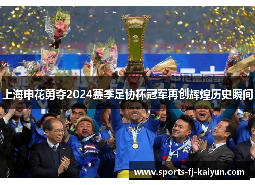 上海申花勇夺2024赛季足协杯冠军再创辉煌历史瞬间