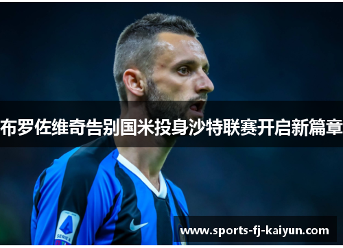 布罗佐维奇告别国米投身沙特联赛开启新篇章