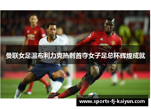 曼联女足温布利力克热刺首夺女子足总杯辉煌成就