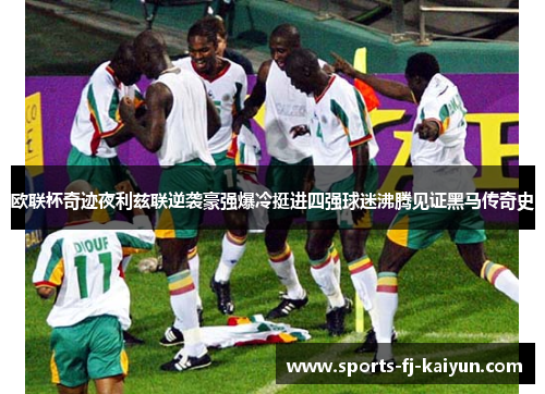 欧联杯奇迹夜利兹联逆袭豪强爆冷挺进四强球迷沸腾见证黑马传奇史